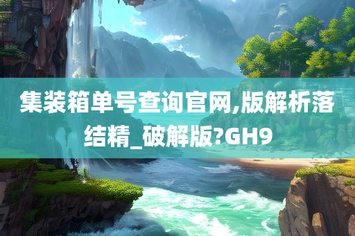 集装箱单号查询官网,版解析落结精_破解版?GH9