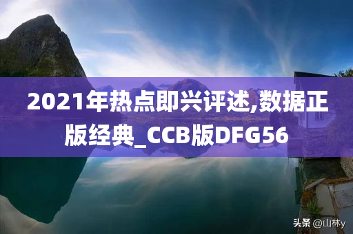 2021年热点即兴评述,数据正版经典_CCB版DFG56