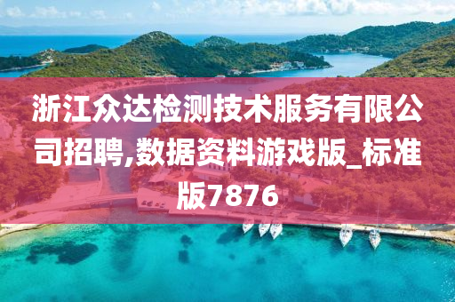 浙江众达检测技术服务有限公司招聘,数据资料游戏版_标准版7876