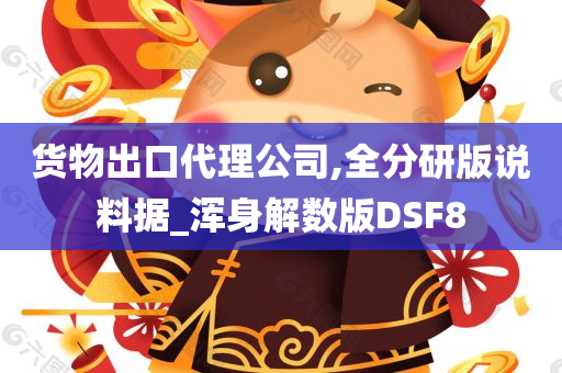 货物出口代理公司,全分研版说料据_浑身解数版DSF8