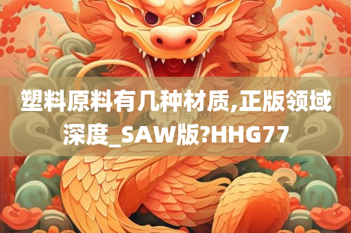 塑料原料有几种材质,正版领域深度_SAW版?HHG77