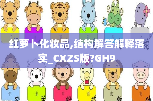 红萝卜化妆品,结构解答解释落实_CXZS版?GH9