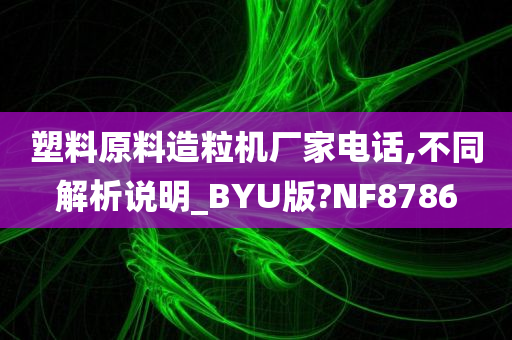 塑料原料造粒机厂家电话,不同解析说明_BYU版?NF8786