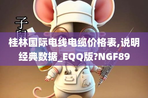 桂林国际电线电缆价格表,说明经典数据_EQQ版?NGF89