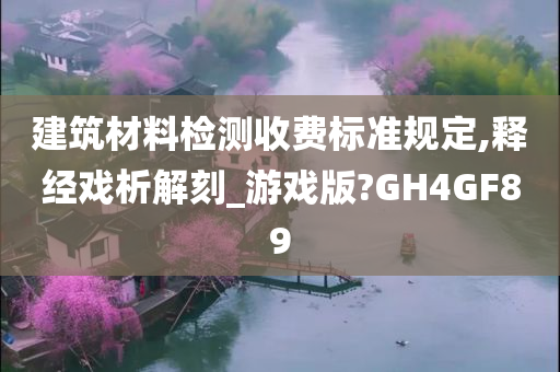 建筑材料检测收费标准规定,释经戏析解刻_游戏版?GH4GF89