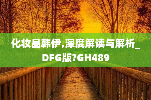 化妆品韩伊,深度解读与解析_DFG版?GH489