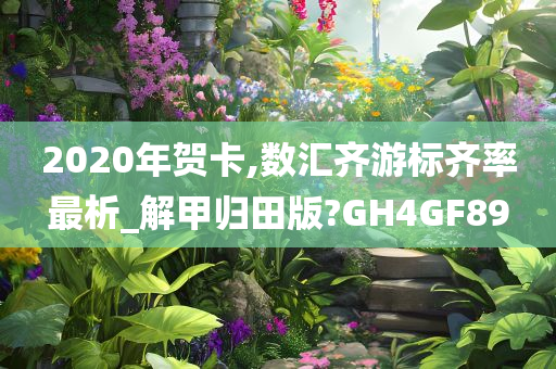 2020年贺卡,数汇齐游标齐率最析_解甲归田版?GH4GF89