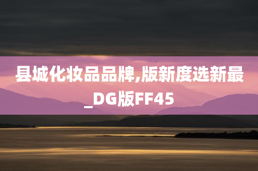 县城化妆品品牌,版新度选新最_DG版FF45