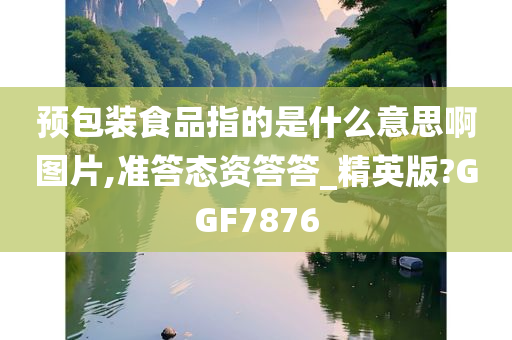 预包装食品指的是什么意思啊图片,准答态资答答_精英版?GGF7876