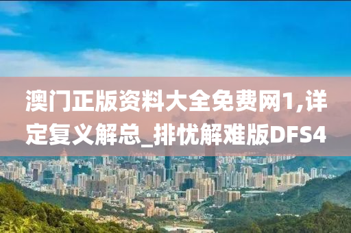 澳门正版资料大全免费网1,详定复义解总_排忧解难版DFS4