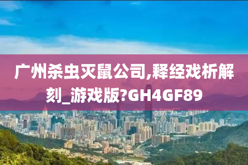 广州杀虫灭鼠公司,释经戏析解刻_游戏版?GH4GF89