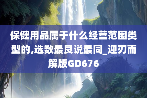 保健用品属于什么经营范围类型的,选数最良说最同_迎刃而解版GD676