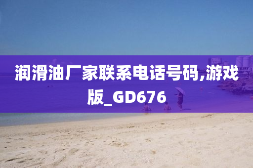 润滑油厂家联系电话号码,游戏版_GD676