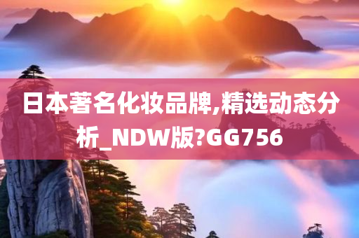 日本著名化妆品牌,精选动态分析_NDW版?GG756