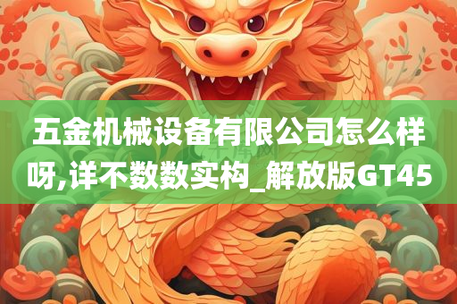 五金机械设备有限公司怎么样呀,详不数数实构_解放版GT45