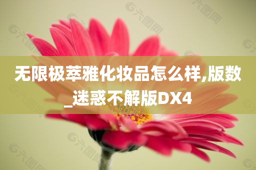 无限极萃雅化妆品怎么样,版数_迷惑不解版DX4