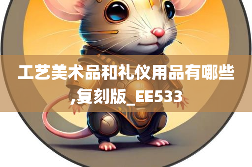 工艺美术品和礼仪用品有哪些,复刻版_EE533