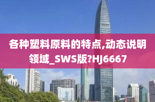 各种塑料原料的特点,动态说明领域_SWS版?HJ6667