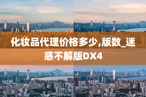 化妆品代理价格多少,版数_迷惑不解版DX4