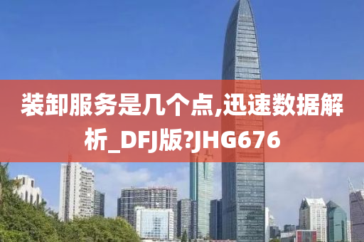 装卸服务是几个点,迅速数据解析_DFJ版?JHG676