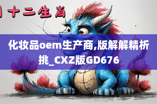 化妆品oem生产商,版解解精析挑_CXZ版GD676