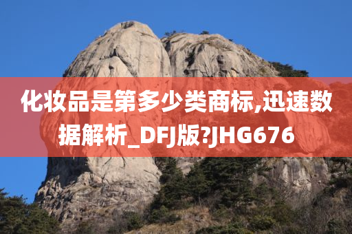 化妆品是第多少类商标,迅速数据解析_DFJ版?JHG676