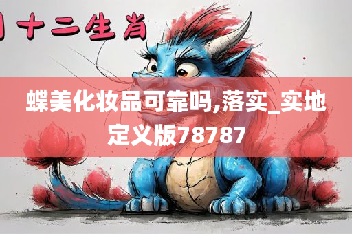 蝶美化妆品可靠吗,落实_实地定义版78787