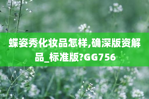 蝶姿秀化妆品怎样,确深版资解品_标准版?GG756