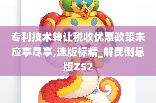 专利技术转让税收优惠政策未应享尽享,速版标精_解民倒悬版ZS2