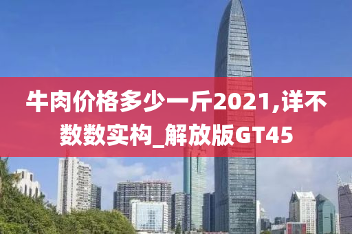 牛肉价格多少一斤2021,详不数数实构_解放版GT45