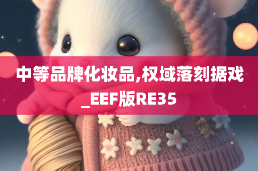 中等品牌化妆品,权域落刻据戏_EEF版RE35