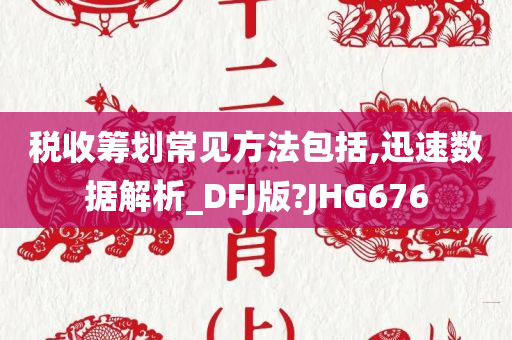 税收筹划常见方法包括,迅速数据解析_DFJ版?JHG676