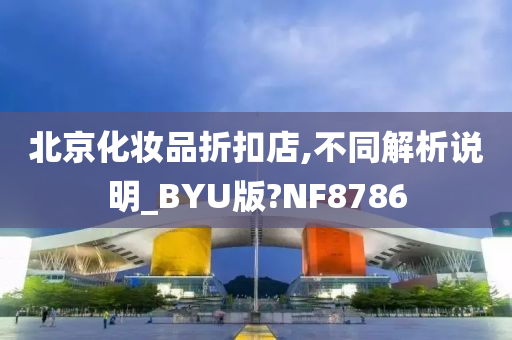 北京化妆品折扣店,不同解析说明_BYU版?NF8786