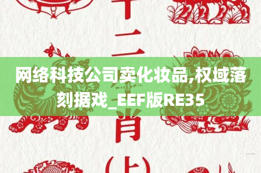 网络科技公司卖化妆品,权域落刻据戏_EEF版RE35