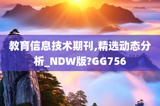 教育信息技术期刊,精选动态分析_NDW版?GG756