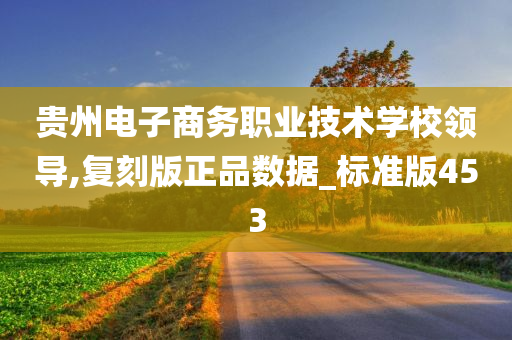 贵州电子商务职业技术学校领导,复刻版正品数据_标准版453