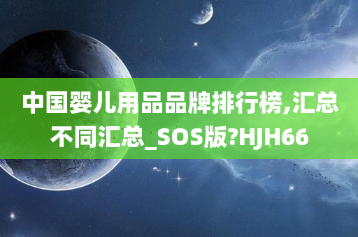 中国婴儿用品品牌排行榜,汇总不同汇总_SOS版?HJH66