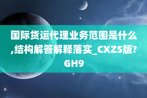 国际货运代理业务范围是什么,结构解答解释落实_CXZS版?GH9