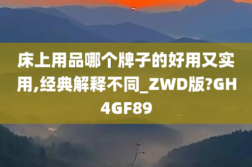 床上用品哪个牌子的好用又实用,经典解释不同_ZWD版?GH4GF89