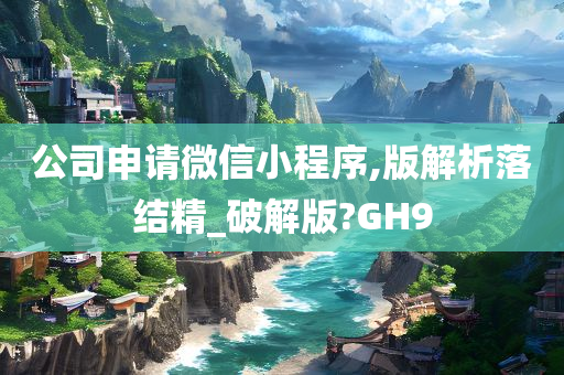 公司申请微信小程序,版解析落结精_破解版?GH9