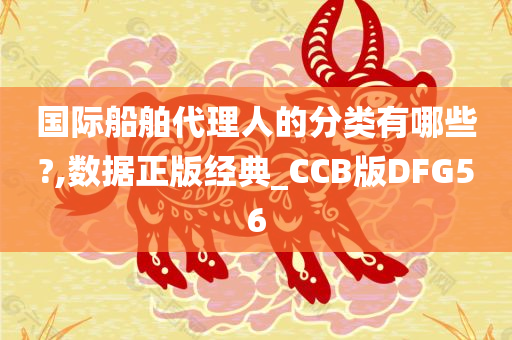 国际船舶代理人的分类有哪些?,数据正版经典_CCB版DFG56