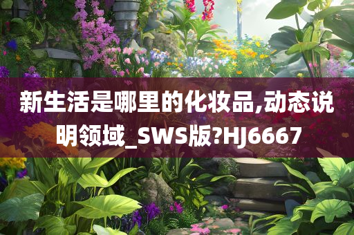 新生活是哪里的化妆品,动态说明领域_SWS版?HJ6667