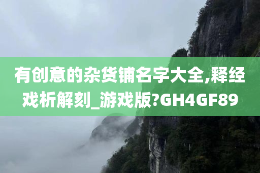 有创意的杂货铺名字大全,释经戏析解刻_游戏版?GH4GF89