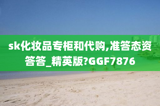 sk化妆品专柜和代购,准答态资答答_精英版?GGF7876