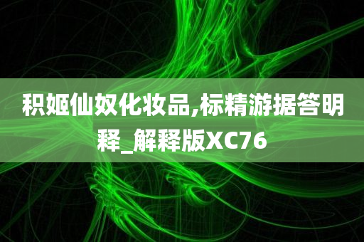 积姬仙奴化妆品,标精游据答明释_解释版XC76