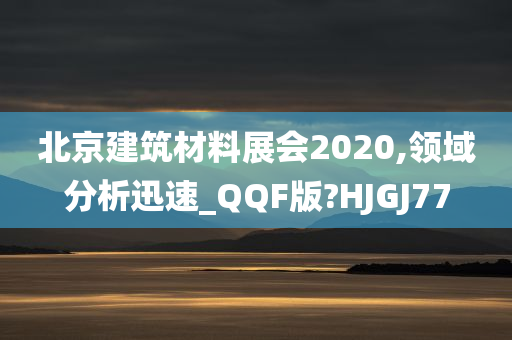 北京建筑材料展会2020,领域分析迅速_QQF版?HJGJ77