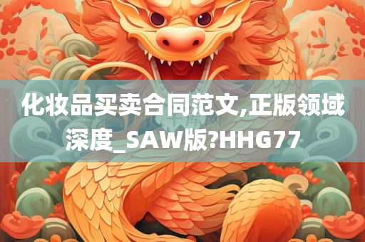 化妆品买卖合同范文,正版领域深度_SAW版?HHG77