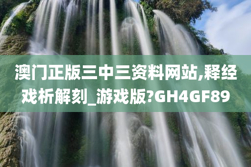 澳门正版三中三资料网站,释经戏析解刻_游戏版?GH4GF89