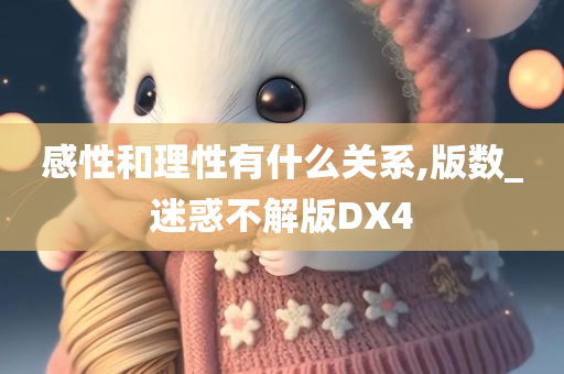 感性和理性有什么关系,版数_迷惑不解版DX4