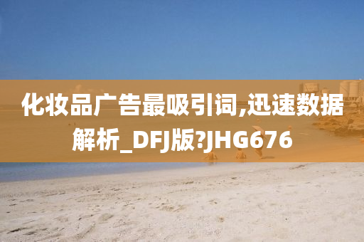 化妆品广告最吸引词,迅速数据解析_DFJ版?JHG676